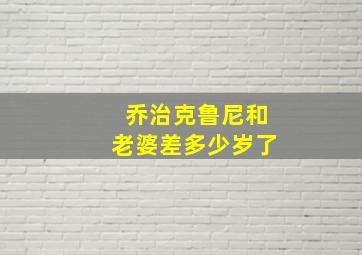 乔治克鲁尼和老婆差多少岁了