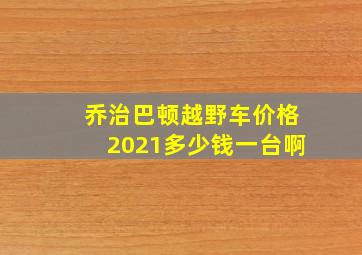 乔治巴顿越野车价格2021多少钱一台啊