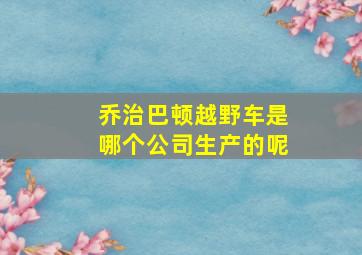 乔治巴顿越野车是哪个公司生产的呢