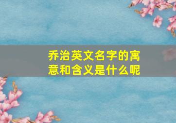 乔治英文名字的寓意和含义是什么呢