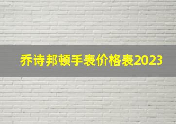 乔诗邦顿手表价格表2023