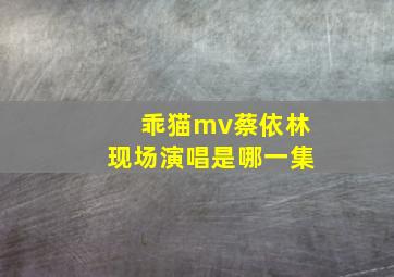 乖猫mv蔡依林现场演唱是哪一集