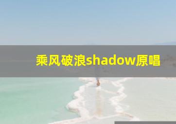 乘风破浪shadow原唱