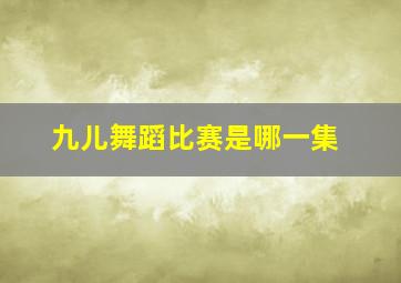 九儿舞蹈比赛是哪一集