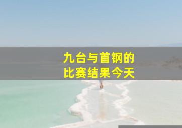 九台与首钢的比赛结果今天