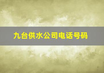 九台供水公司电话号码