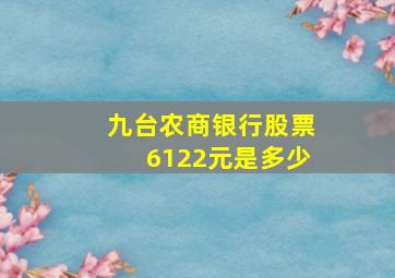 九台农商银行股票6122元是多少