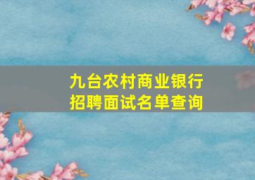 九台农村商业银行招聘面试名单查询