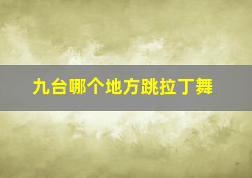 九台哪个地方跳拉丁舞