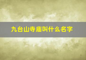 九台山寺庙叫什么名字