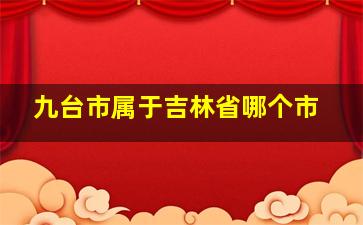 九台市属于吉林省哪个市