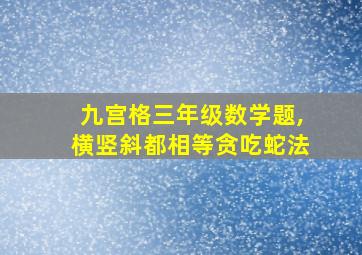 九宫格三年级数学题,横竖斜都相等贪吃蛇法