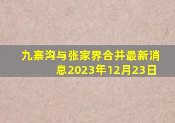 九寨沟与张家界合并最新消息2023年12月23日