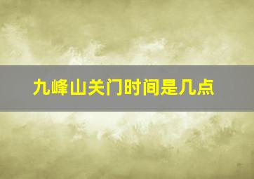 九峰山关门时间是几点