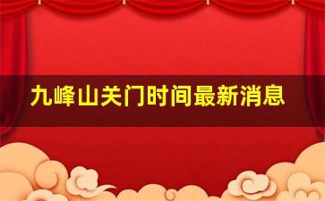 九峰山关门时间最新消息