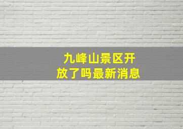 九峰山景区开放了吗最新消息