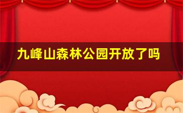 九峰山森林公园开放了吗