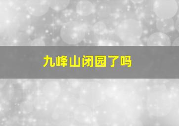 九峰山闭园了吗