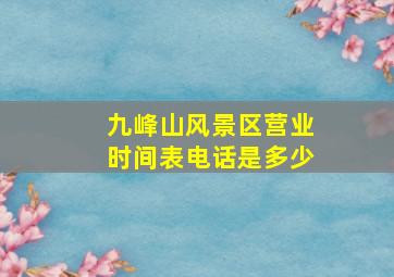 九峰山风景区营业时间表电话是多少