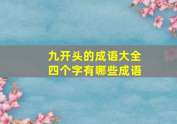 九开头的成语大全四个字有哪些成语