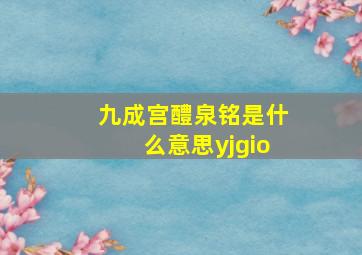 九成宫醴泉铭是什么意思yjgio