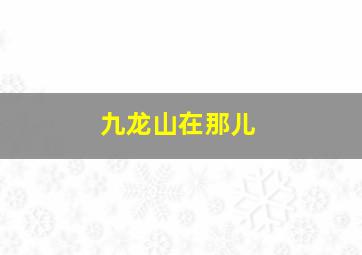 九龙山在那儿