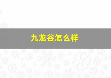 九龙谷怎么样