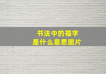 书法中的福字是什么意思图片