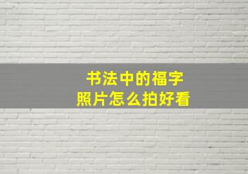 书法中的福字照片怎么拍好看