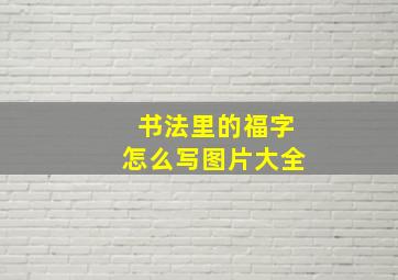 书法里的福字怎么写图片大全