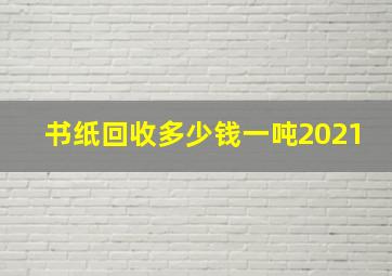 书纸回收多少钱一吨2021