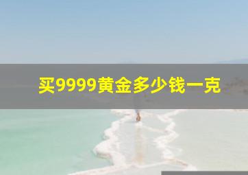 买9999黄金多少钱一克