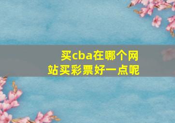 买cba在哪个网站买彩票好一点呢