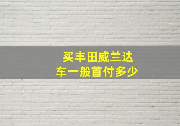 买丰田威兰达车一般首付多少