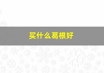 买什么葛根好