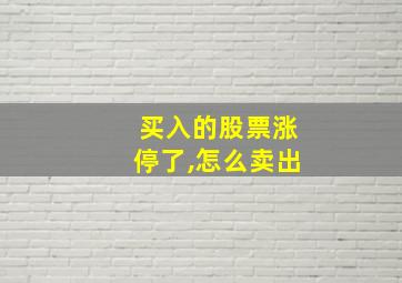 买入的股票涨停了,怎么卖出