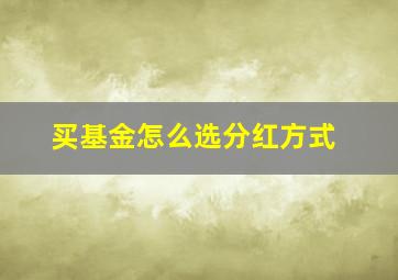 买基金怎么选分红方式