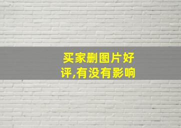 买家删图片好评,有没有影响