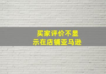 买家评价不显示在店铺亚马逊