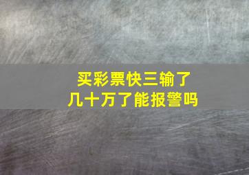 买彩票快三输了几十万了能报警吗