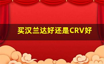 买汉兰达好还是CRV好