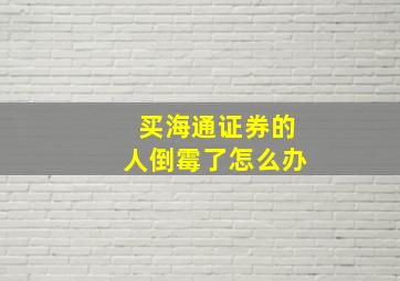 买海通证券的人倒霉了怎么办