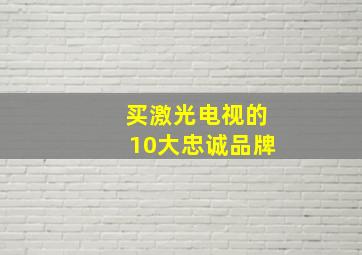 买激光电视的10大忠诚品牌