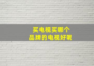 买电视买哪个品牌的电视好呢