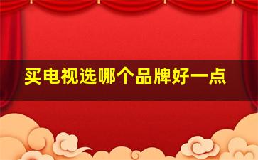 买电视选哪个品牌好一点