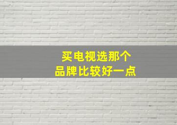 买电视选那个品牌比较好一点