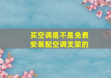 买空调是不是免费安装配空调支架的