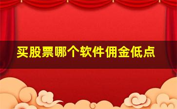 买股票哪个软件佣金低点