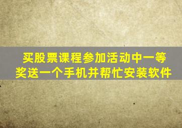 买股票课程参加活动中一等奖送一个手机并帮忙安装软件