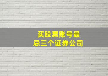 买股票账号最忌三个证券公司